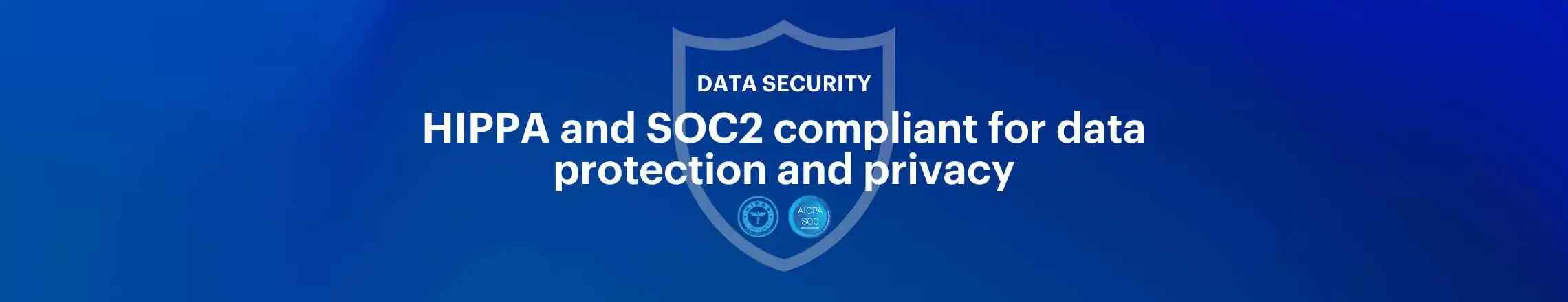 HIPPA and SOC 2 compliant for data protection and privacy